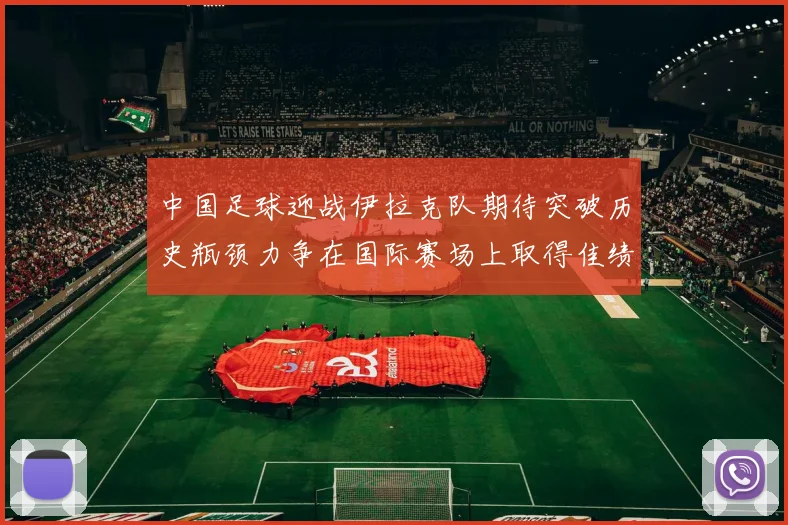 中国足球迎战伊拉克队期待突破历史瓶颈力争在国际赛场上取得佳绩