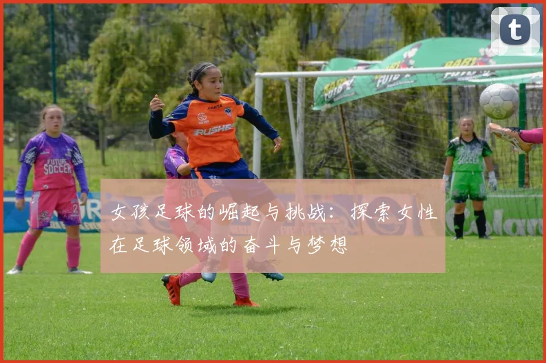 女孩足球的崛起与挑战：探索女性在足球领域的奋斗与梦想