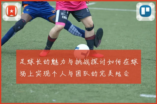 足球长的魅力与挑战探讨如何在球场上实现个人与团队的完美结合