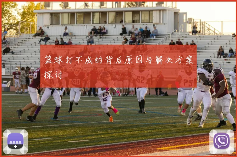 篮球打不成的背后原因与解决方案探讨