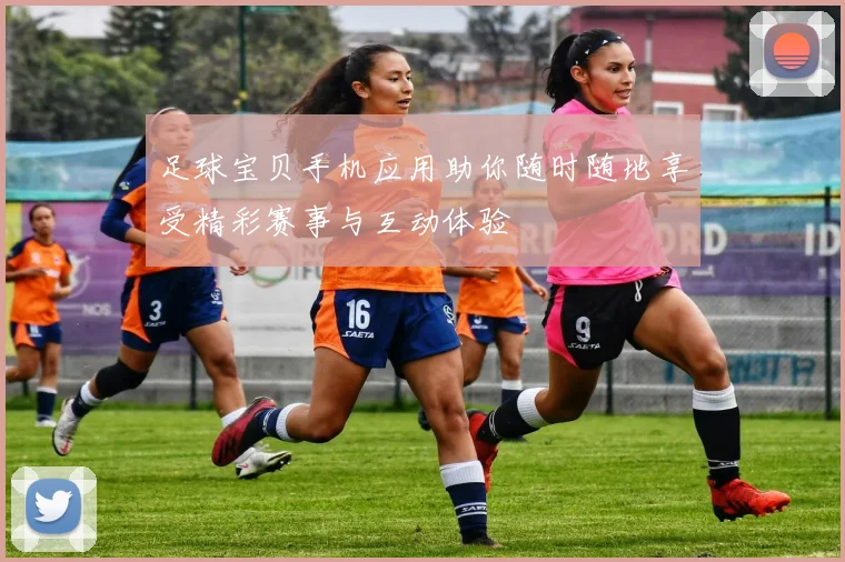 足球宝贝手机应用助你随时随地享受精彩赛事与互动体验